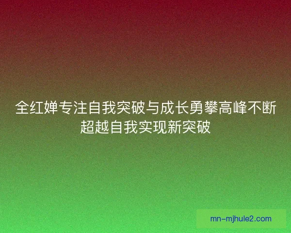 全红婵专注自我突破与成长勇攀高峰不断超越自我实现新突破