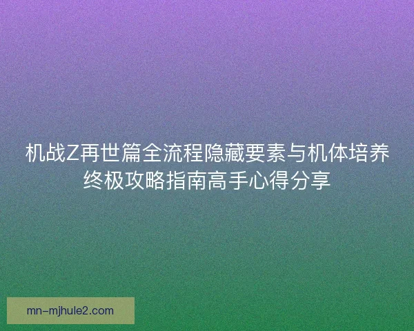 机战Z再世篇全流程隐藏要素与机体培养终极攻略指南高手心得分享